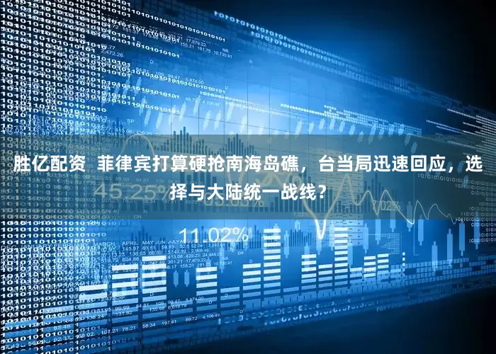 胜亿配资  菲律宾打算硬抢南海岛礁，台当局迅速回应，选择与大陆统一战线？