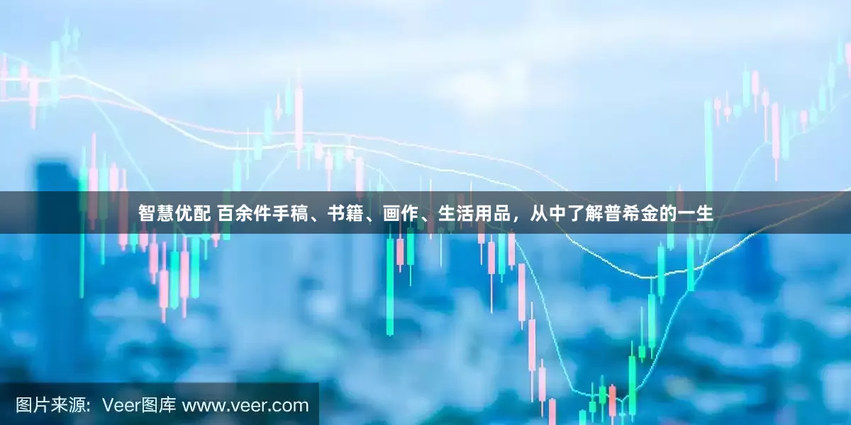 智慧优配 百余件手稿、书籍、画作、生活用品，从中了解普希金的一生