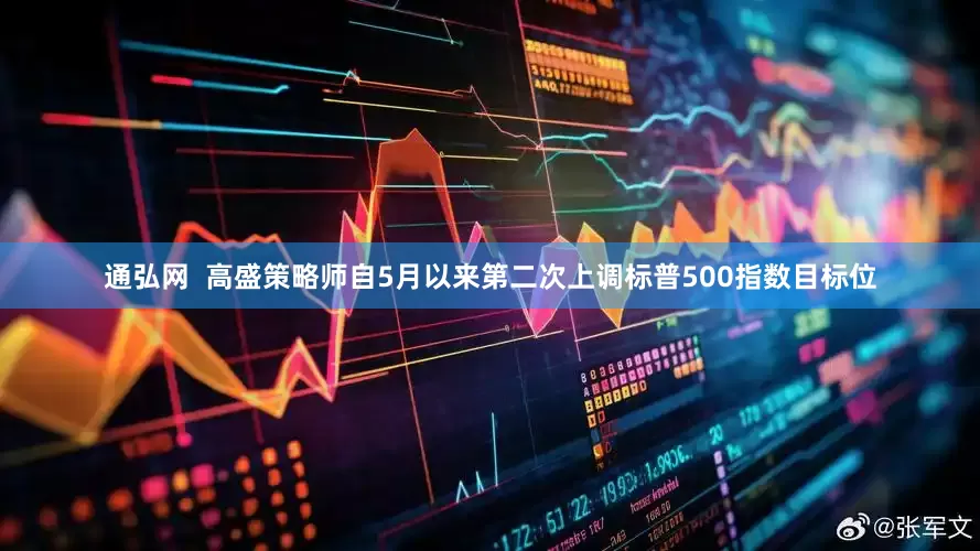 通弘网  高盛策略师自5月以来第二次上调标普500指数目标位