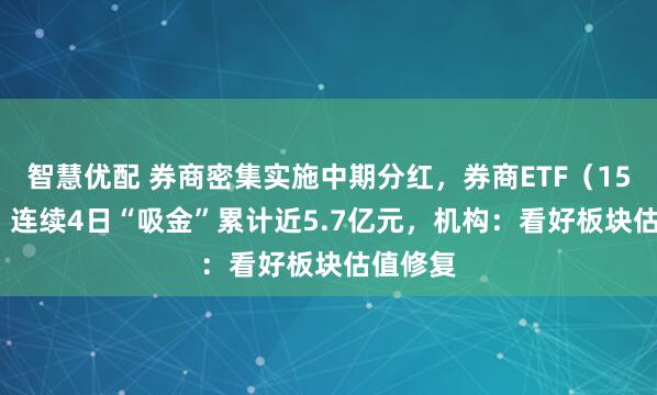 智慧优配 券商密集实施中期分红，券商ETF（159842）连续4日“吸金”累计近5.7亿元，机构：看好板块估值修复